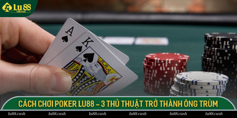 Cách Chơi Poker Lu88 - 3 Thủ Thuật Trở Thành Ông Trùm Cách chơi Poker
