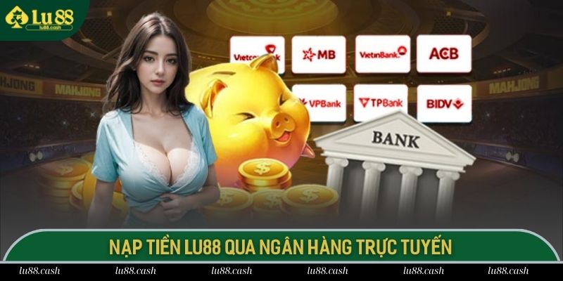 Nạp Tiền LU88 - Chuyển Vốn Vào Tài Khoản Để Cá Cược Nạp tiền LU88 qua ngân hàng trực tuyến siêu tiện lợi