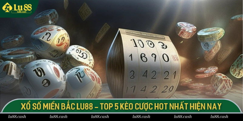 Xổ Số Miền Bắc LU88 - Top 5 Kèo Cược Hot Nhất Hiện Nay Xổ số miền Bắc