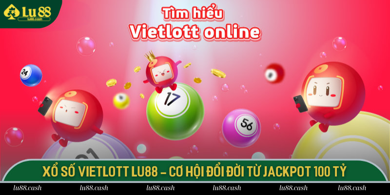 Xổ Số Vietlott LU88 - Cơ Hội Đổi Đời Từ Jackpot 100 Tỷ Xổ số vietlott